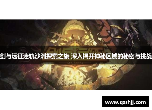 剑与远征迷轨沙洲探索之旅 深入揭开神秘区域的秘密与挑战 剑与远征迷轨沙洲探索之旅 深入揭开神秘区域的秘密与挑战